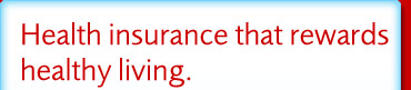 Health insurance that rewards healthy living.